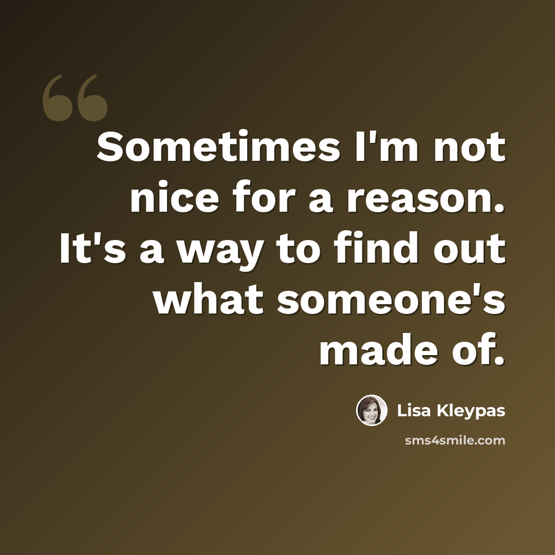 “Sometimes I'm not nice for a reason. It's a way to find out what someone's made of.” quote by Lisa Kleypas