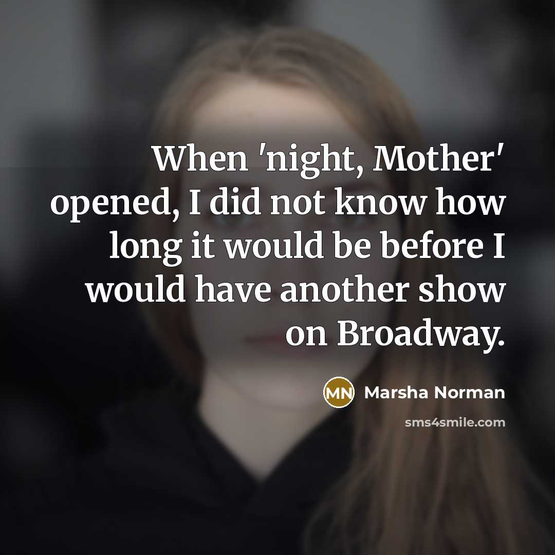 “When 'night, Mother' opened, I did not know how long it would be before I would have another show on Broadway.” quote by Marsha Norman