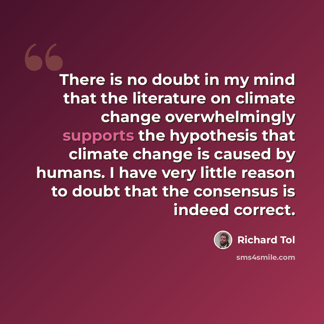 “There is no doubt in my mind that the literature on climate change overwhelmingly supports the hypothesis that climate change is caused by humans. I have very little reason to doubt that the consensus is indeed correct.” quote by Richard Tol