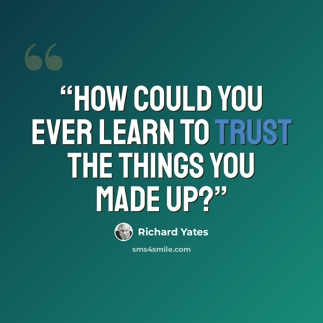 “How could you ever learn to trust the things you made up?” quote by Richard Yates