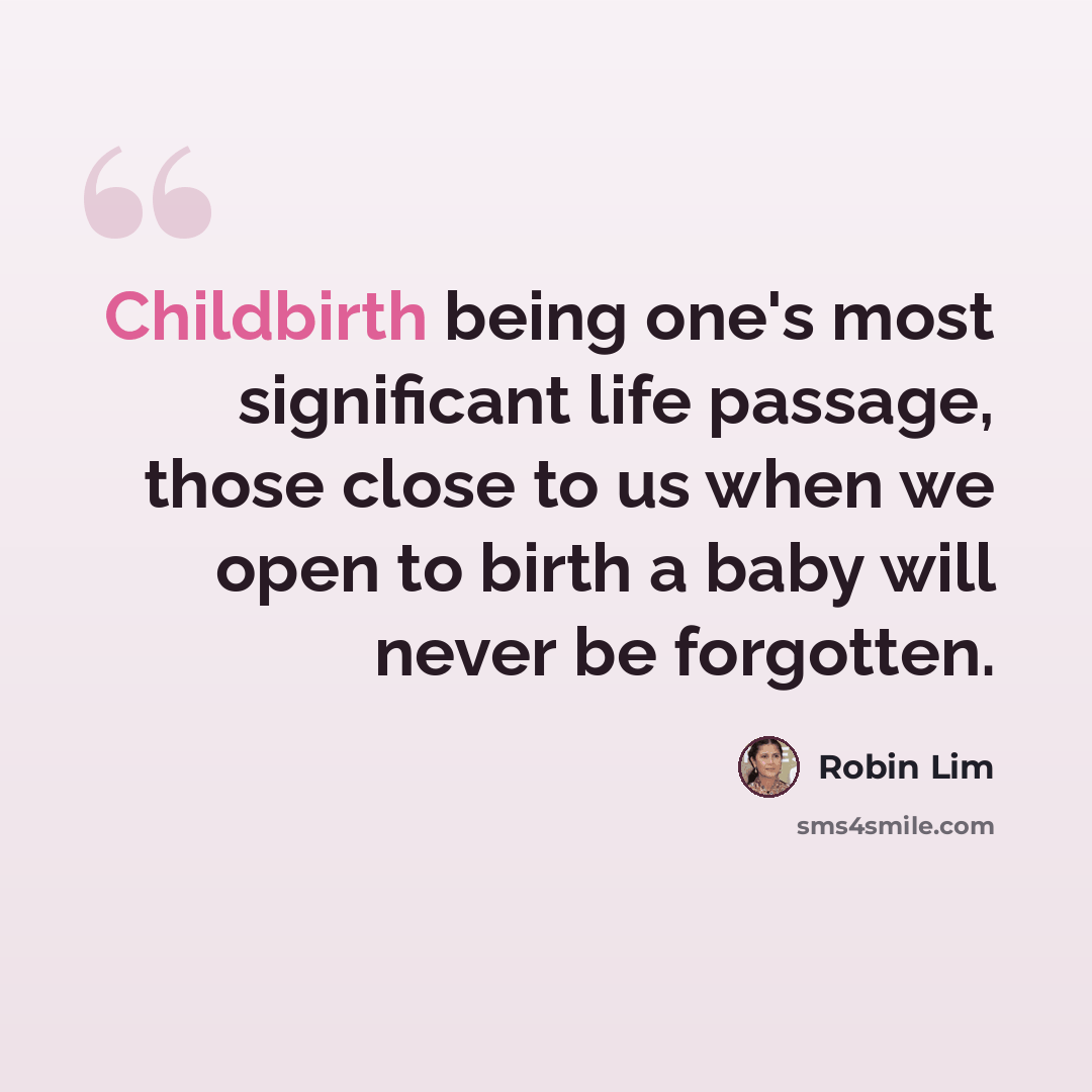 “Childbirth being one's most significant life passage, those close to us when we open to birth a baby will never be forgotten.” quote by Robin Lim