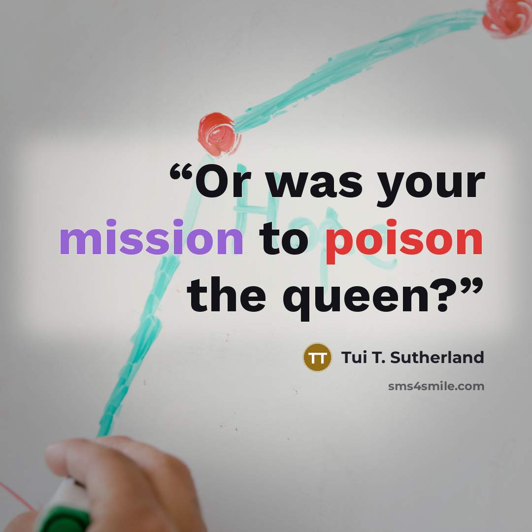 “Or was your mission to poison the queen?” quote by Tui T. Sutherland