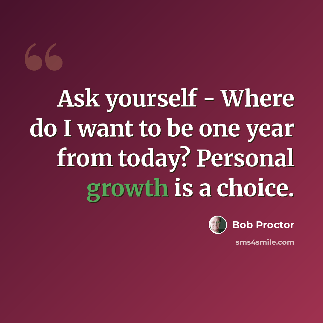 “Ask yourself - Where do I want to be one year from today? Personal growth is a choice.” quote by Bob Proctor
