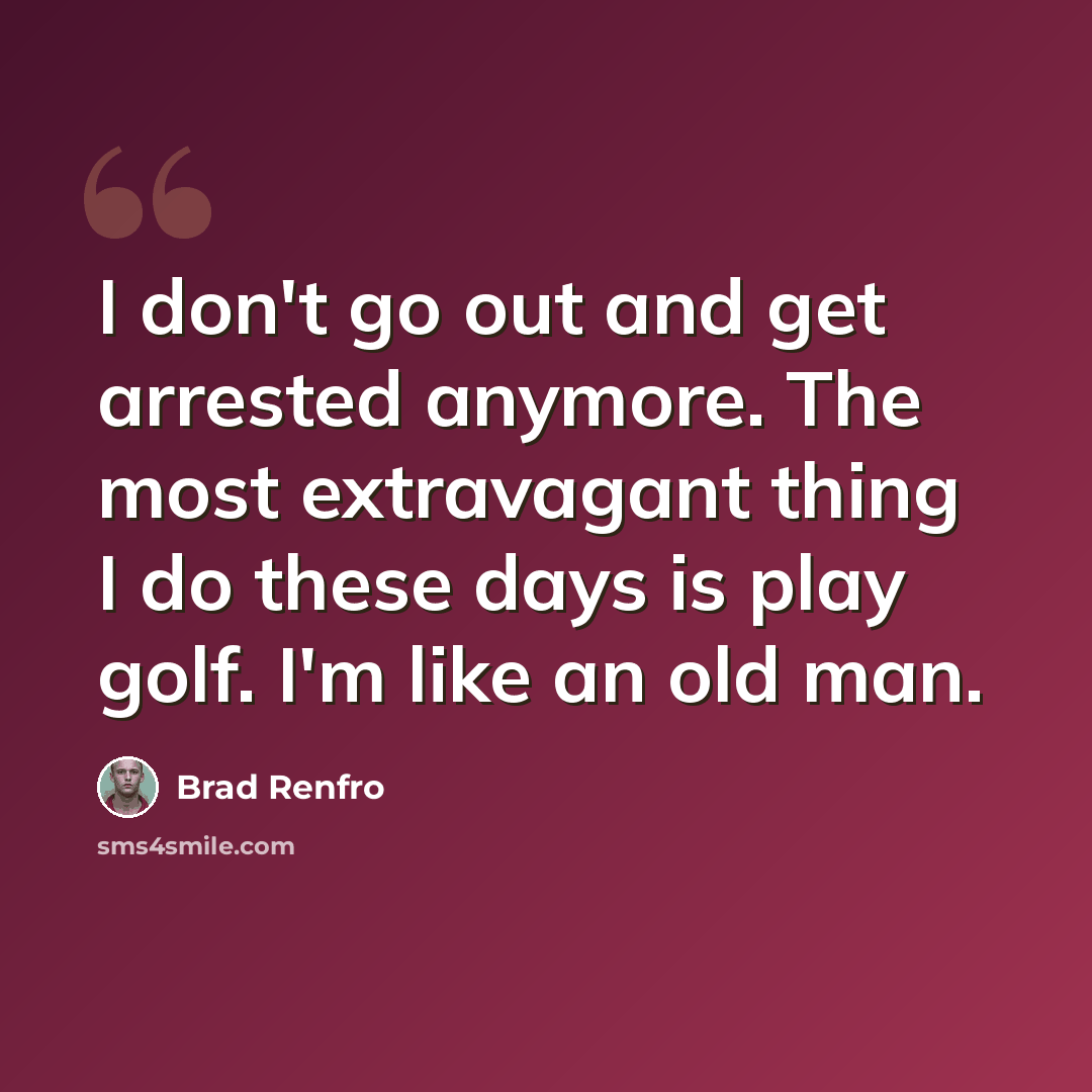“I don't go out and get arrested anymore. The most extravagant thing I do these days is play golf. I'm like an old man.” quote by Brad Renfro