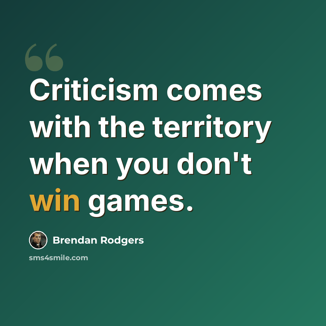 “Criticism comes with the territory when you don't win games.” quote by Brendan Rodgers