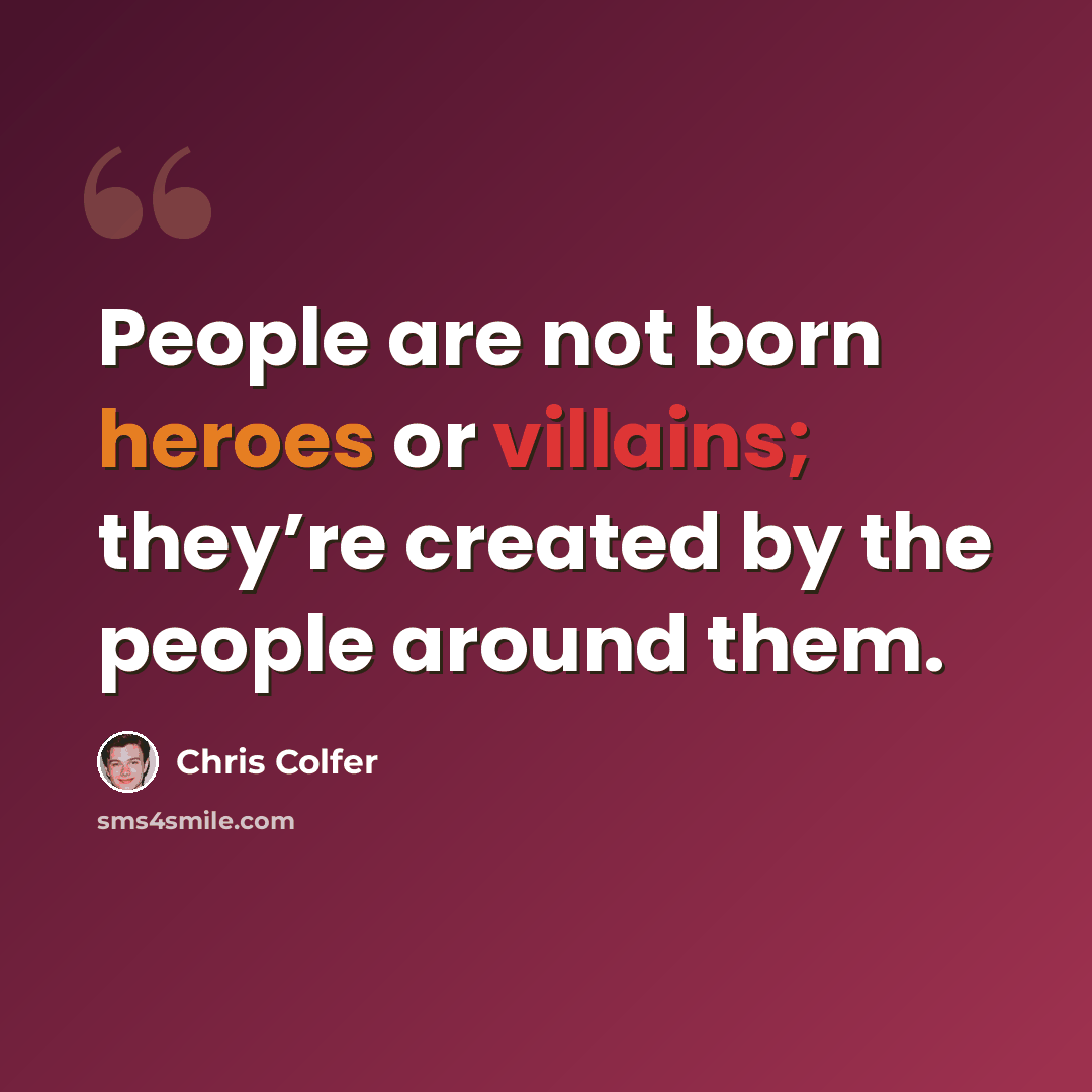 “People are not born heroes or villains; they’re created by the people around them.” quote by Chris Colfer