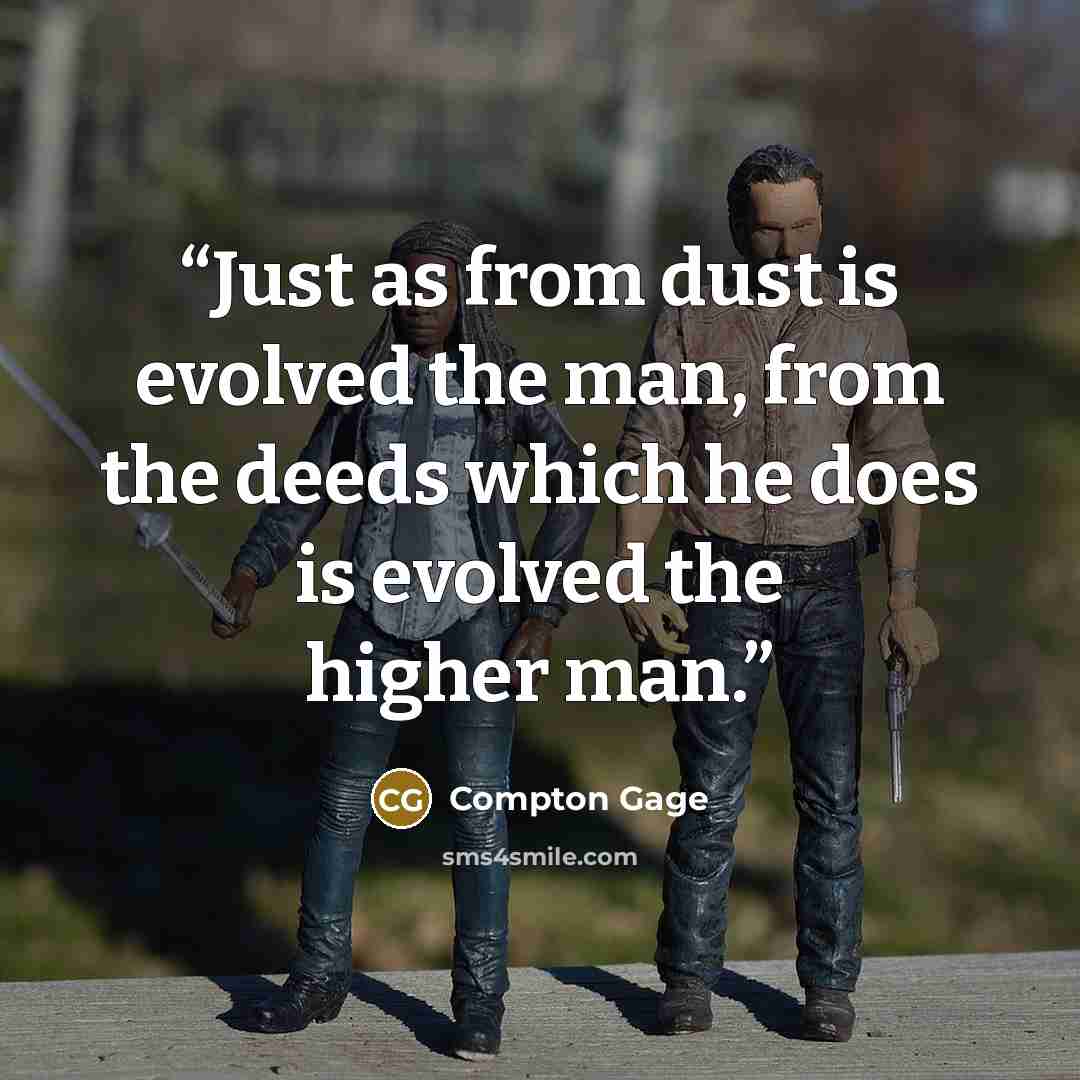 “Just as from dust is evolved the man, from the deeds which he does is evolved the higher man.” quote by Compton Gage