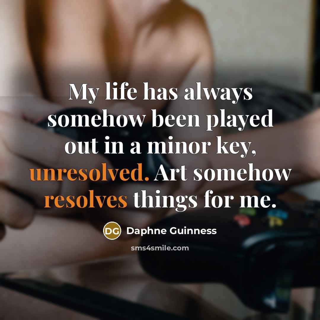“My life has always somehow been played out in a minor key, unresolved. Art somehow resolves things for me.” quote by Daphne Guinness