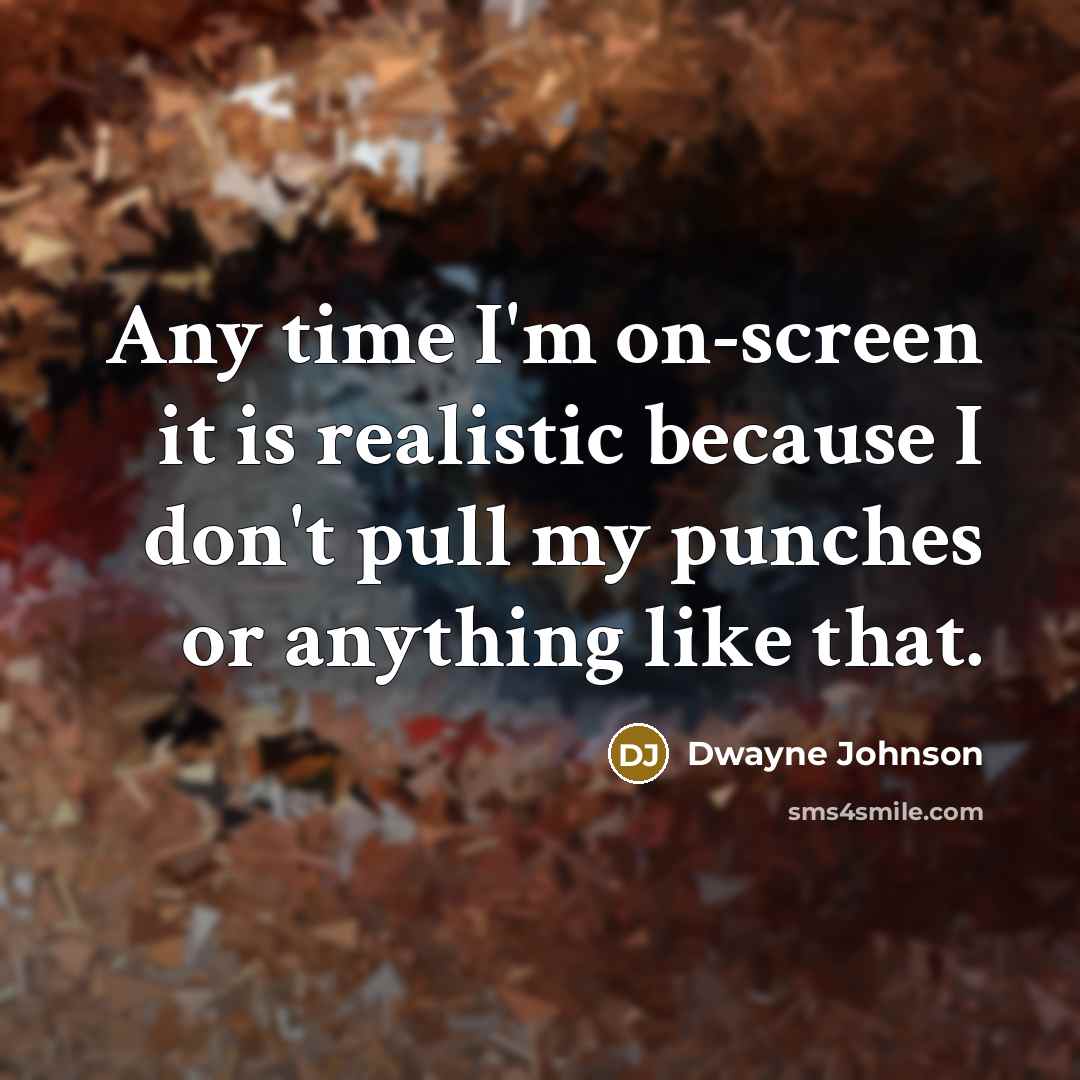 “Any time I'm on-screen it is realistic because I don't pull my punches or anything like that.” quote by Dwayne Johnson