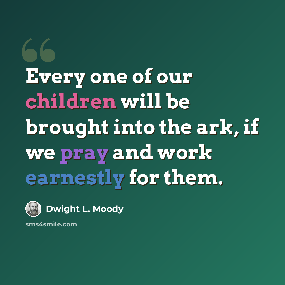 “Every one of our children will be brought into the ark, if we pray and work earnestly for them.” quote by Dwight L. Moody