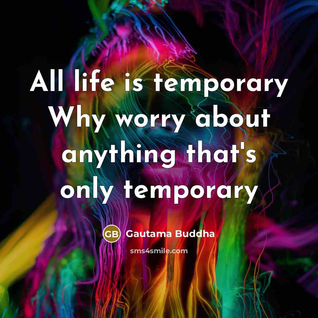 “All life is temporary Why worry about anything that's only temporary” quote by Gautama Buddha