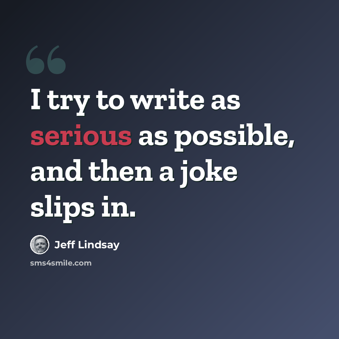 “I try to write as serious as possible, and then a joke slips in.” quote by Jeff Lindsay