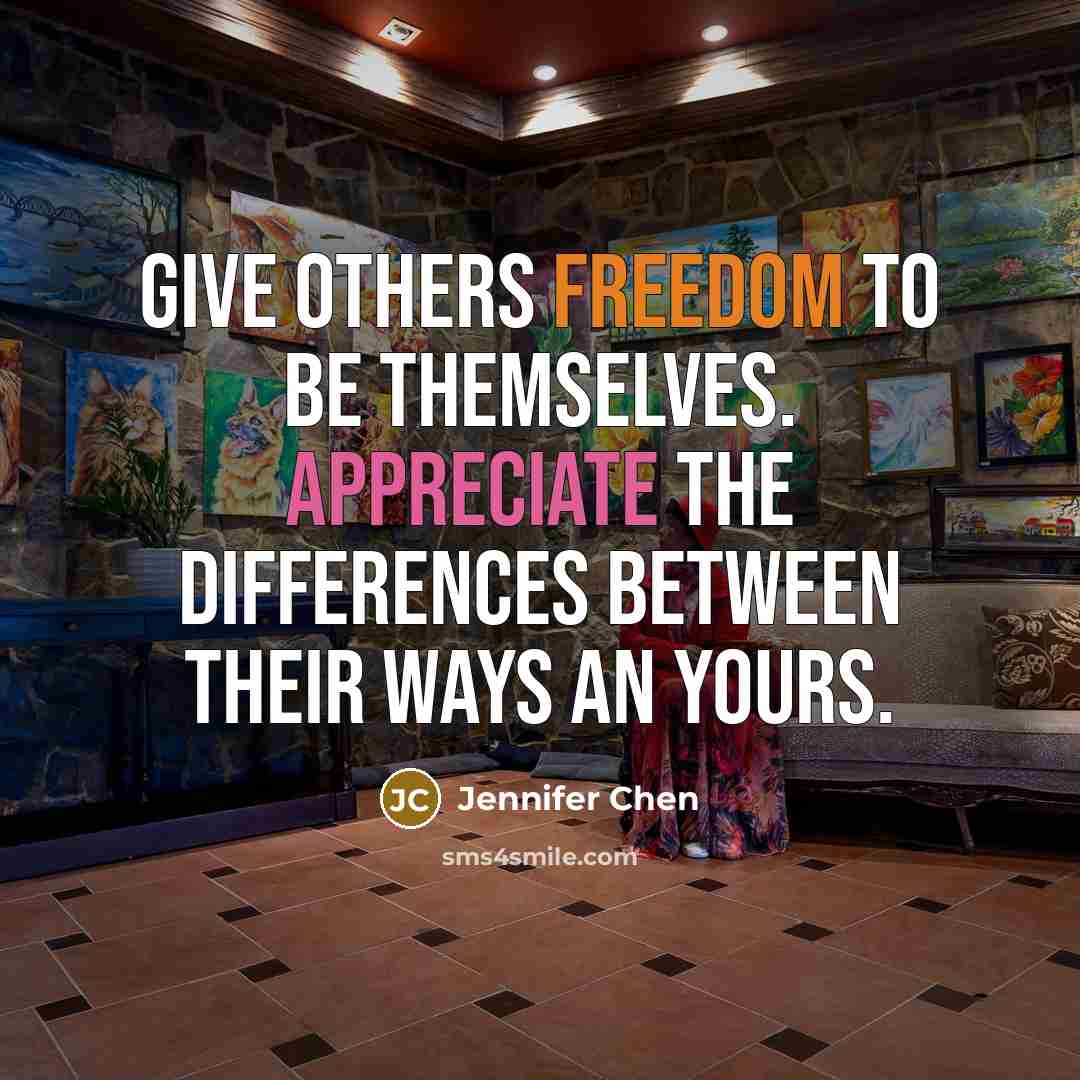 “Give others freedom to be themselves. Appreciate the differences between their ways an yours.” quote by Jennifer Chen