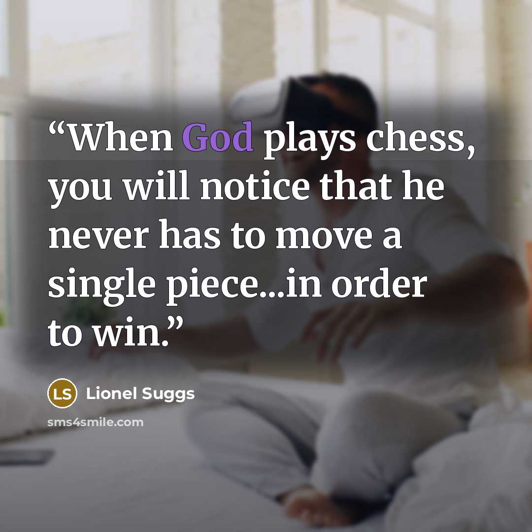 “When God plays chess, you will notice that he never has to move a single piece...in order to win.” quote by Lionel Suggs