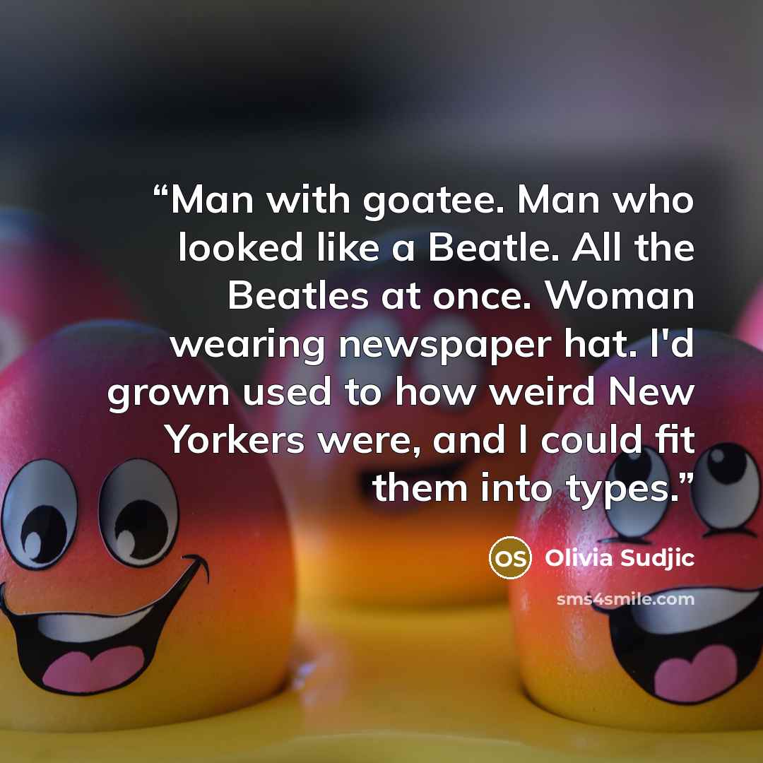 “Man with goatee. Man who looked like a Beatle. All the Beatles at once. Woman wearing newspaper hat. I'd grown used to how weird New Yorkers were, and I could fit them into types.” quote by Olivia Sudjic