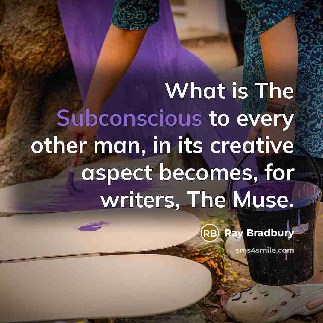 “What is The Subconscious to every other man, in its creative aspect becomes, for writers, The Muse.” quote by Ray Bradbury