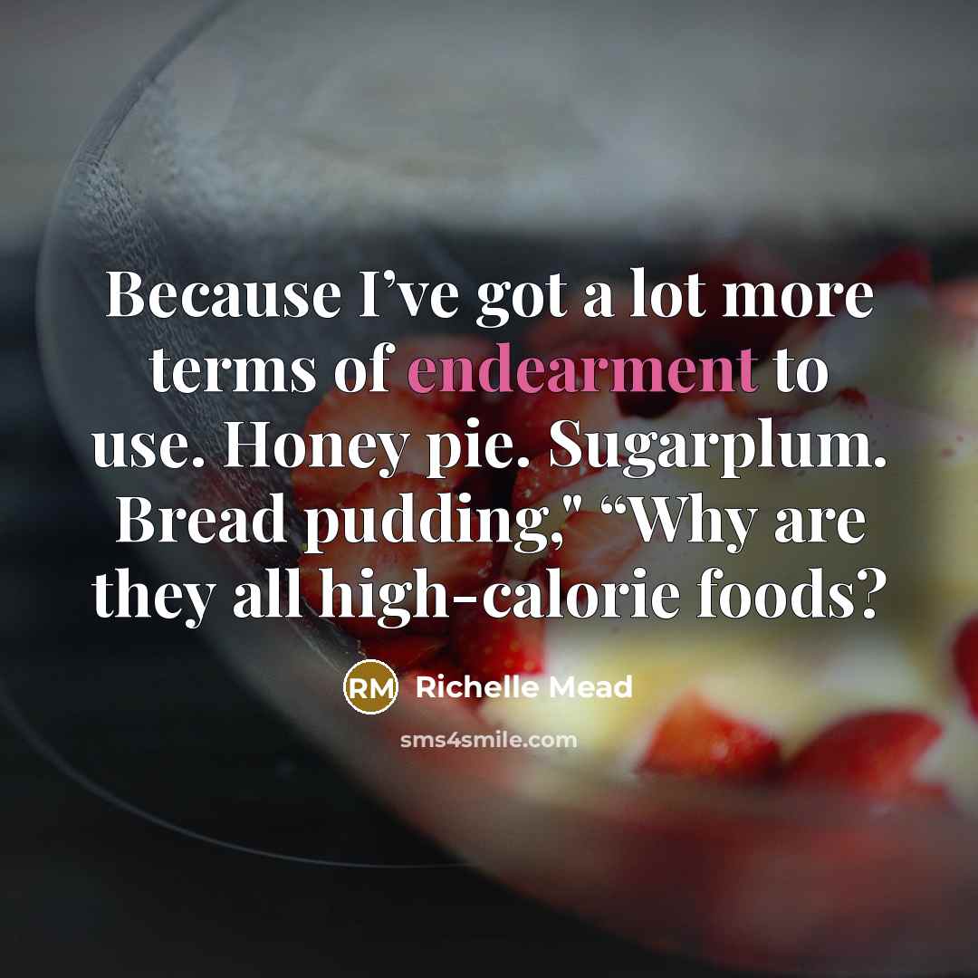 “Because I’ve got a lot more terms of endearment to use. Honey pie. Sugarplum. Bread pudding," “Why are they all high-calorie foods?” quote by Richelle Mead
