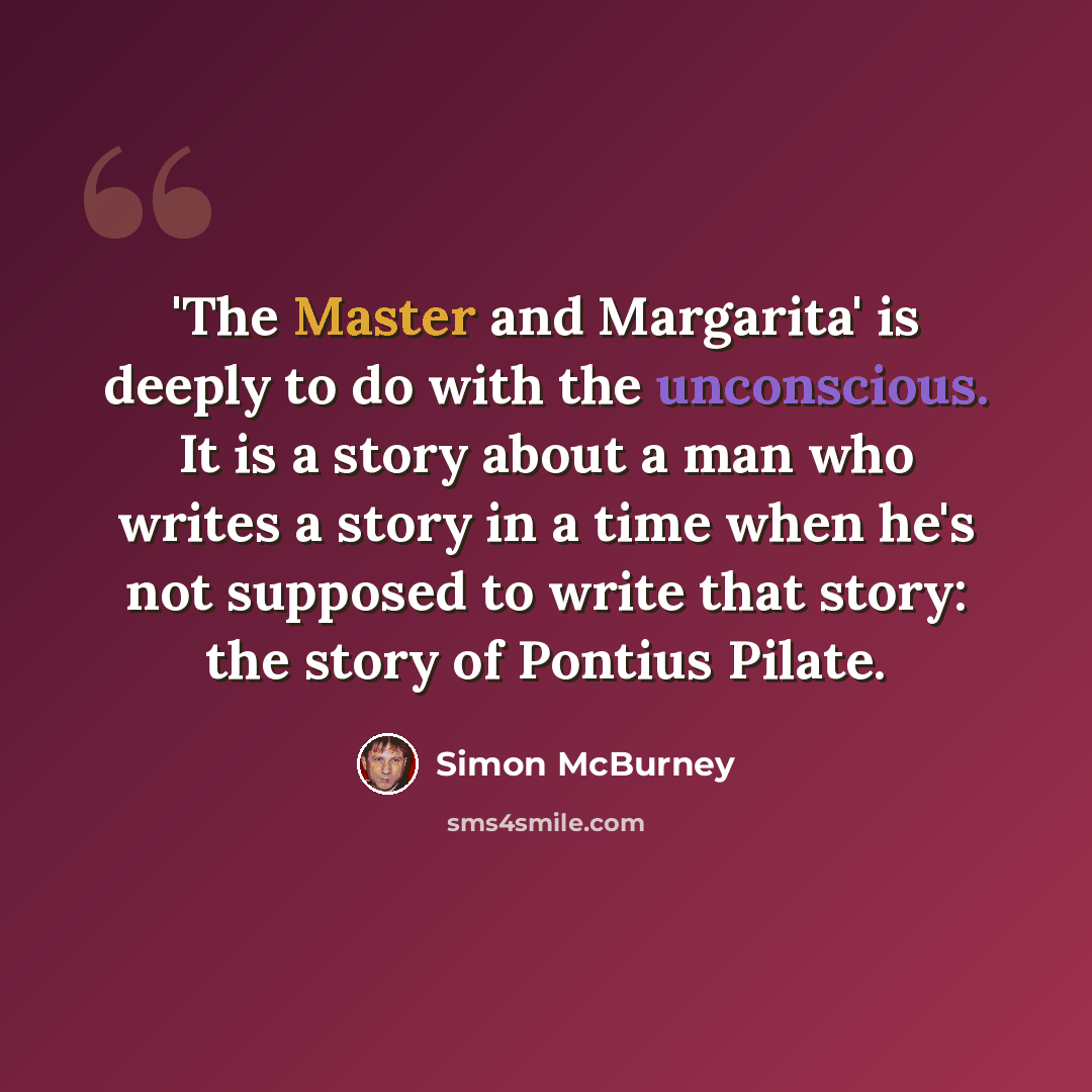 “'The Master and Margarita' is deeply to do with the unconscious. It is a story about a man who writes a story in a time when he's not supposed to write that story: the story of Pontius Pilate.” quote by Simon McBurney