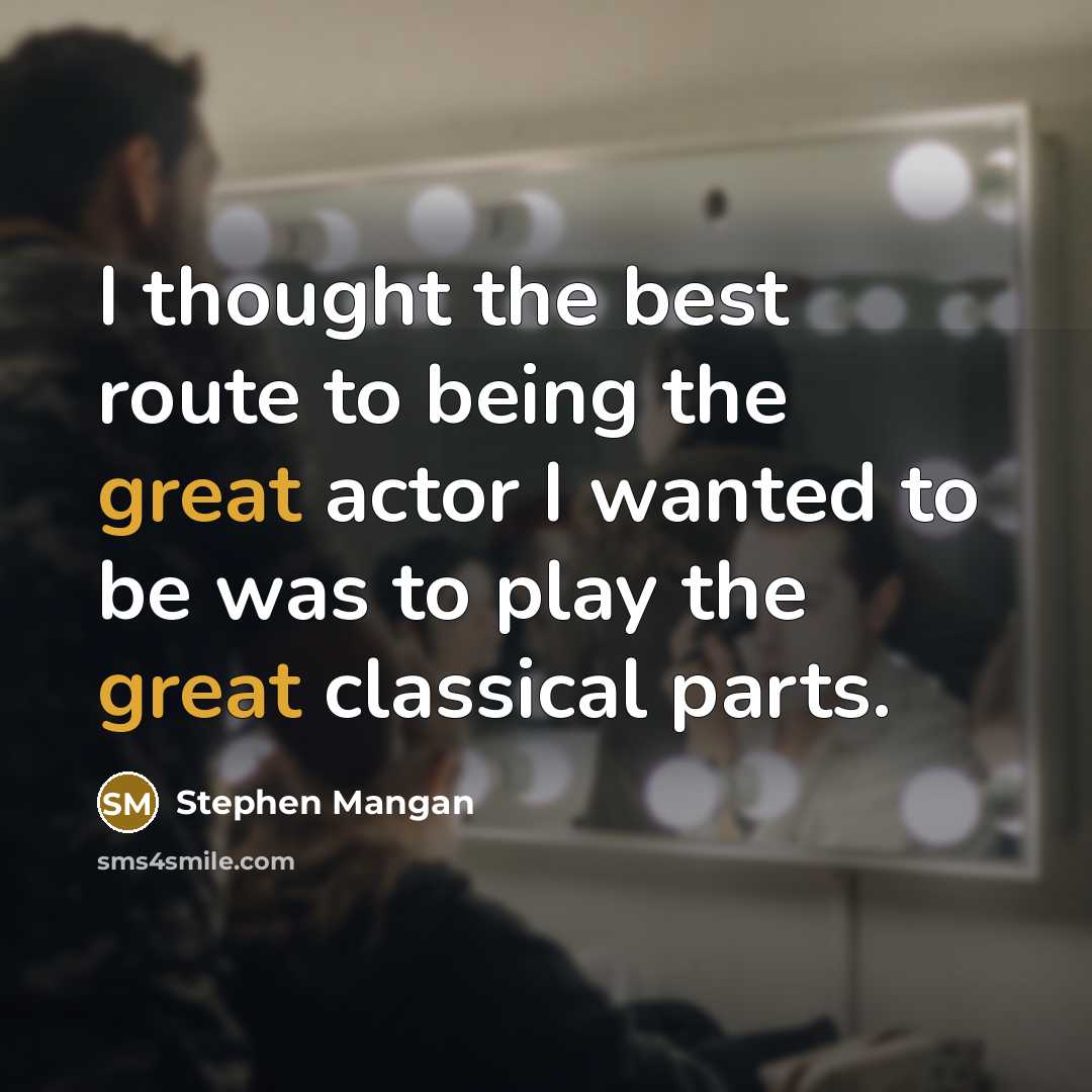 “I thought the best route to being the great actor I wanted to be was to play the great classical parts.” quote by Stephen Mangan