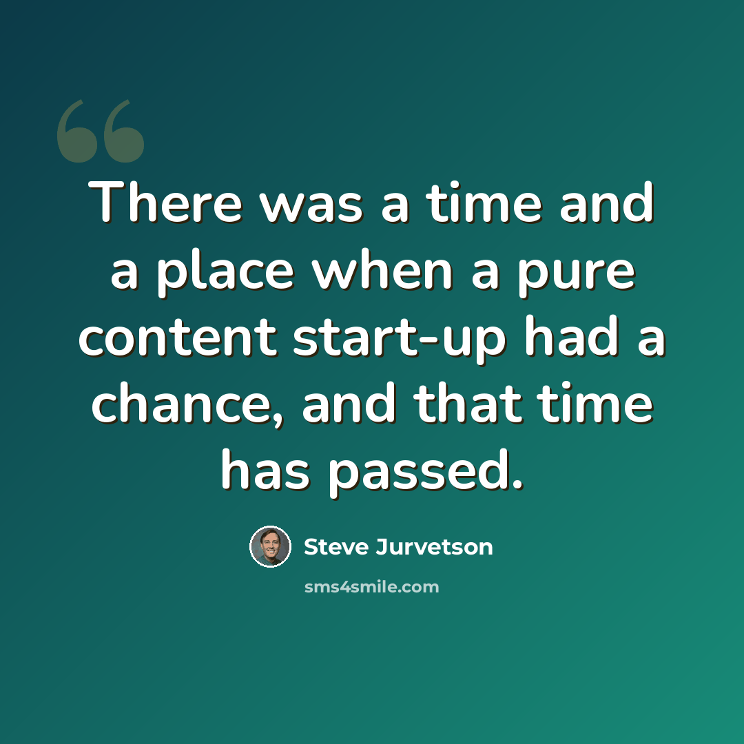 “There was a time and a place when a pure content start-up had a chance, and that time has passed.” quote by Steve Jurvetson