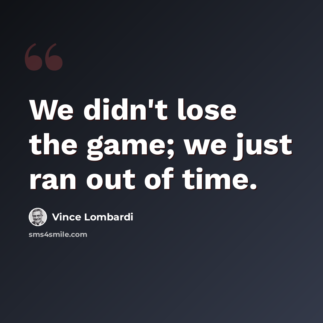 “We didn't lose the game; we just ran out of time.” quote by Vince Lombardi