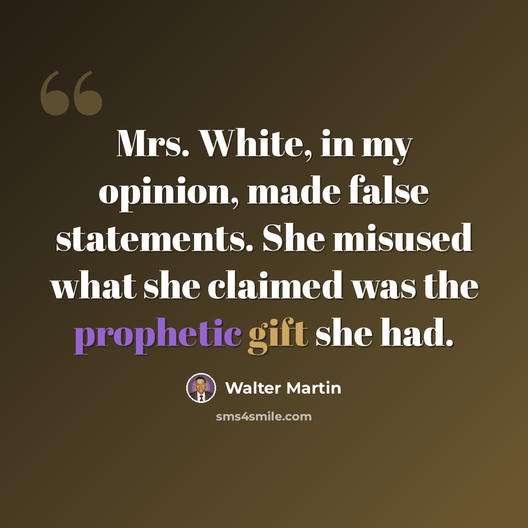 “Mrs. White, in my opinion, made false statements. She misused what she claimed was the prophetic gift she had.” quote by Walter Martin