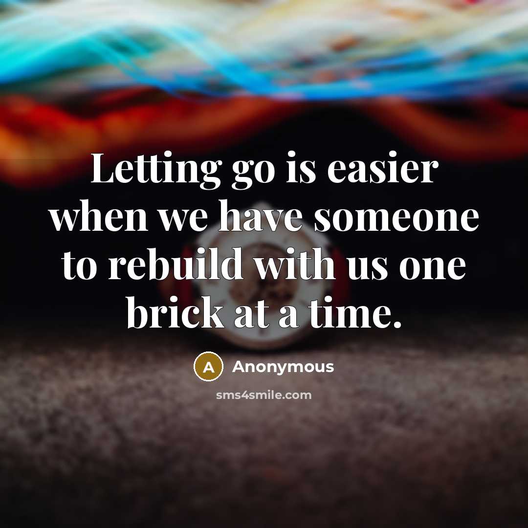 “Letting go is easier when we have someone to rebuild with us one brick at a time.” quote by Anonymous
