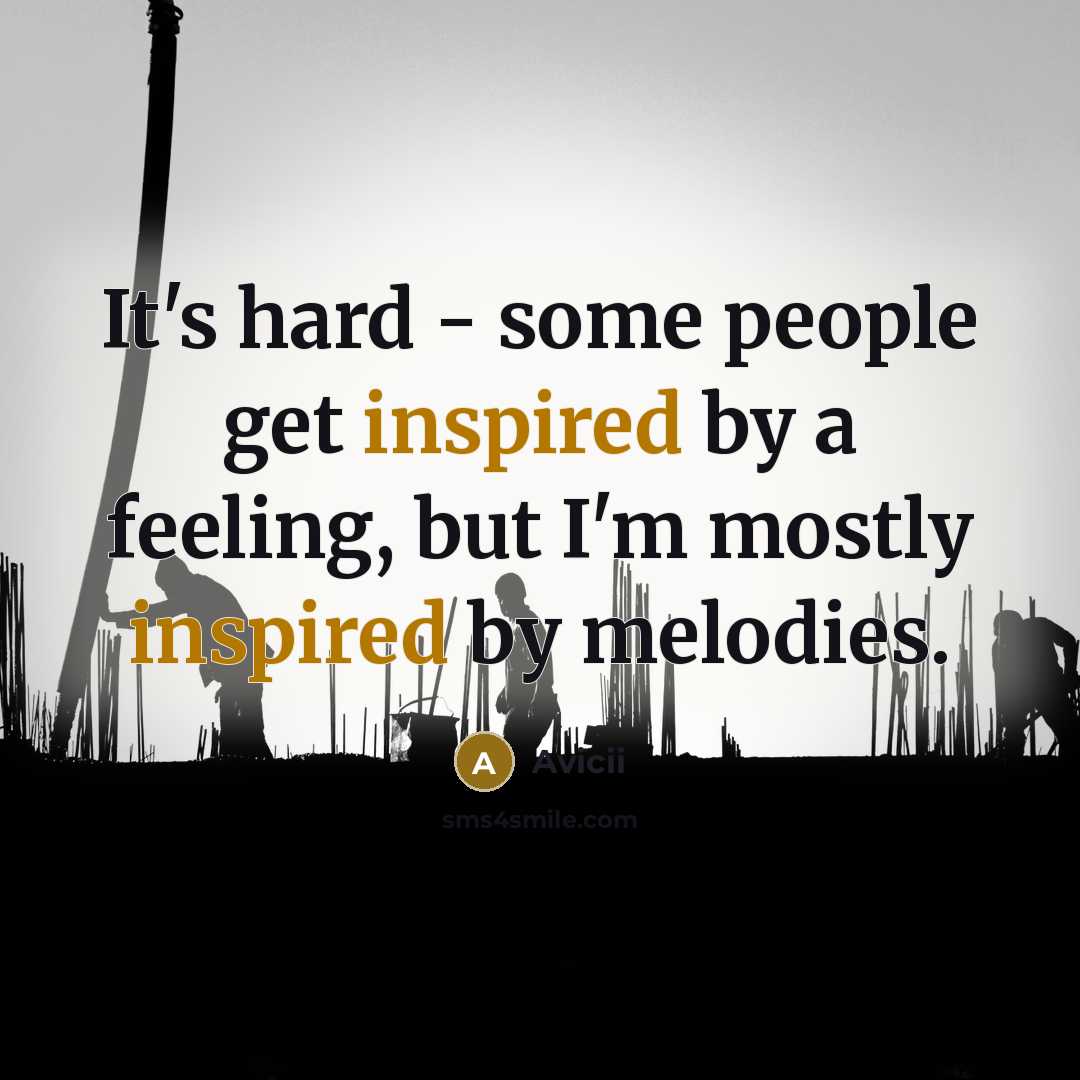“It's hard - some people get inspired by a feeling, but I'm mostly inspired by melodies.” quote by Avicii