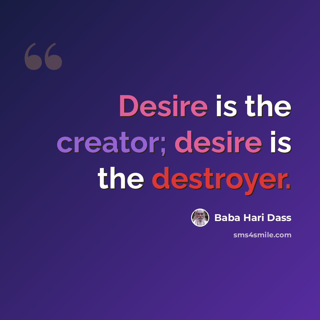 “Desire is the creator; desire is the destroyer.” quote by Baba Hari Dass