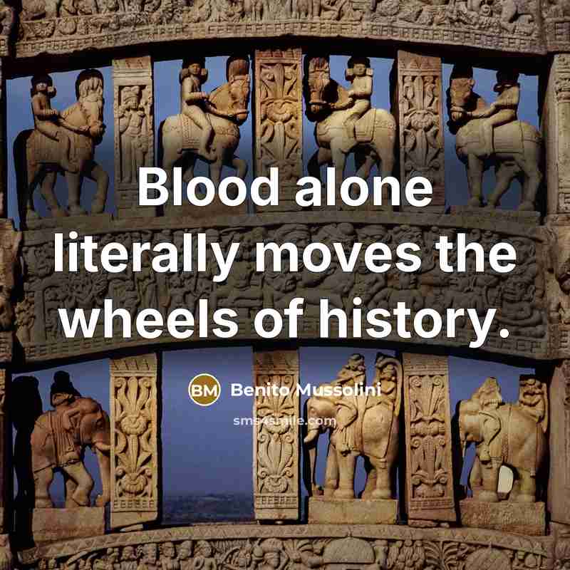 “Blood alone literally moves the wheels of history.” quote by Benito Mussolini
