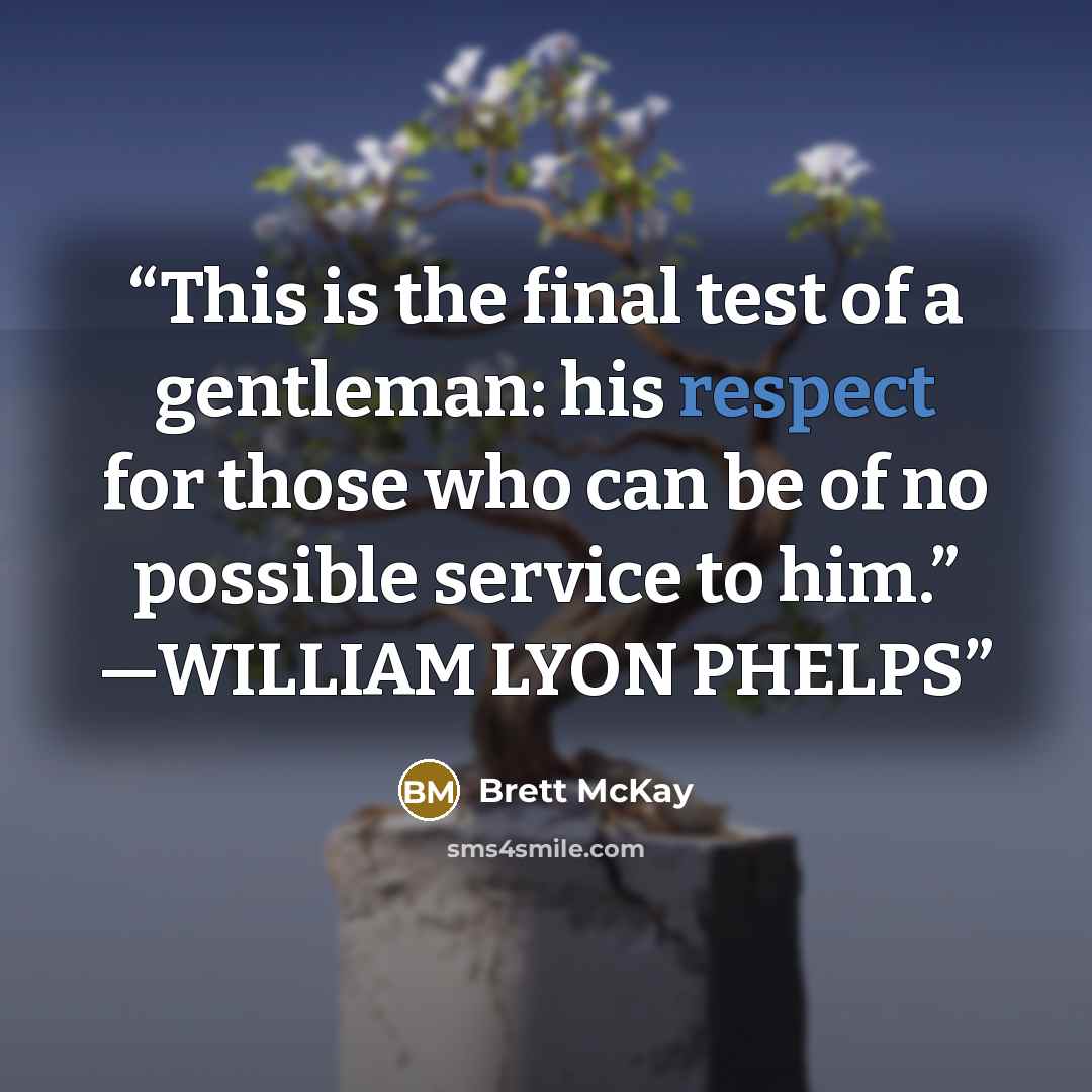 “This is the final test of a gentleman: his respect for those who can be of no possible service to him.” —WILLIAM LYON PHELPS” quote by Brett McKay
