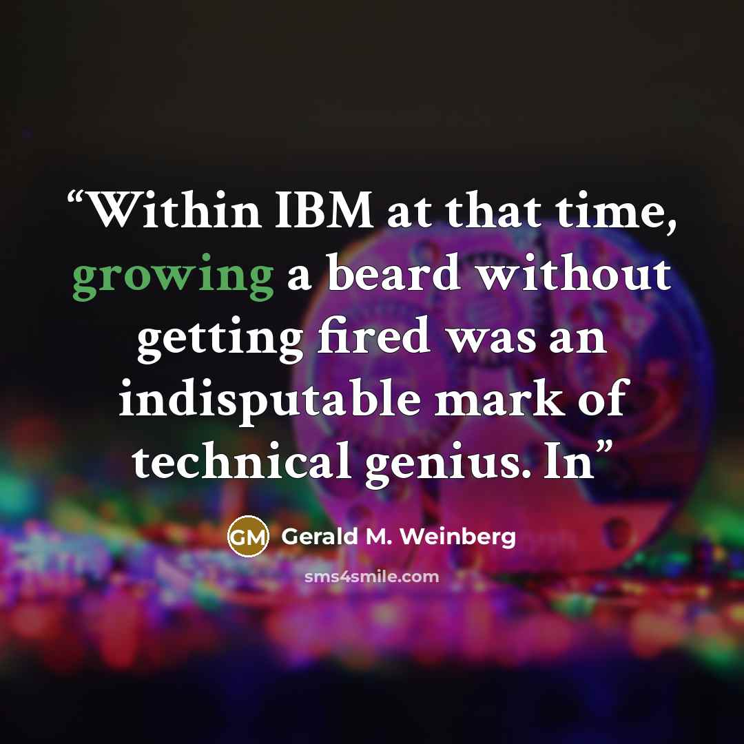 “Within IBM at that time, growing a beard without getting fired was an indisputable mark of technical genius. In” quote by Gerald M. Weinberg