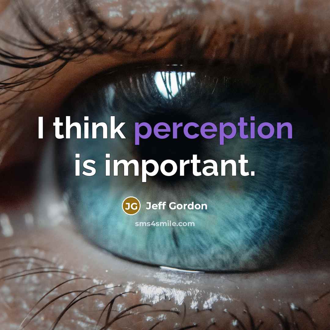 “I think perception is important.” quote by Jeff Gordon