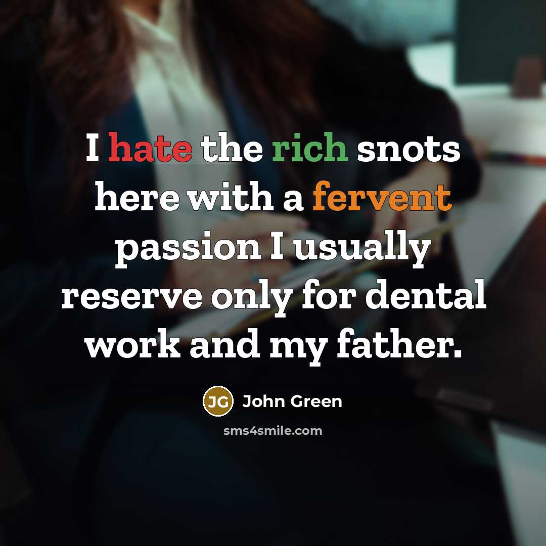 “I hate the rich snots here with a fervent passion I usually reserve only for dental work and my father.” quote by John Green