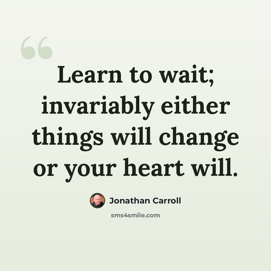 “Learn to wait; invariably either things will change or your heart will.” quote by Jonathan Carroll