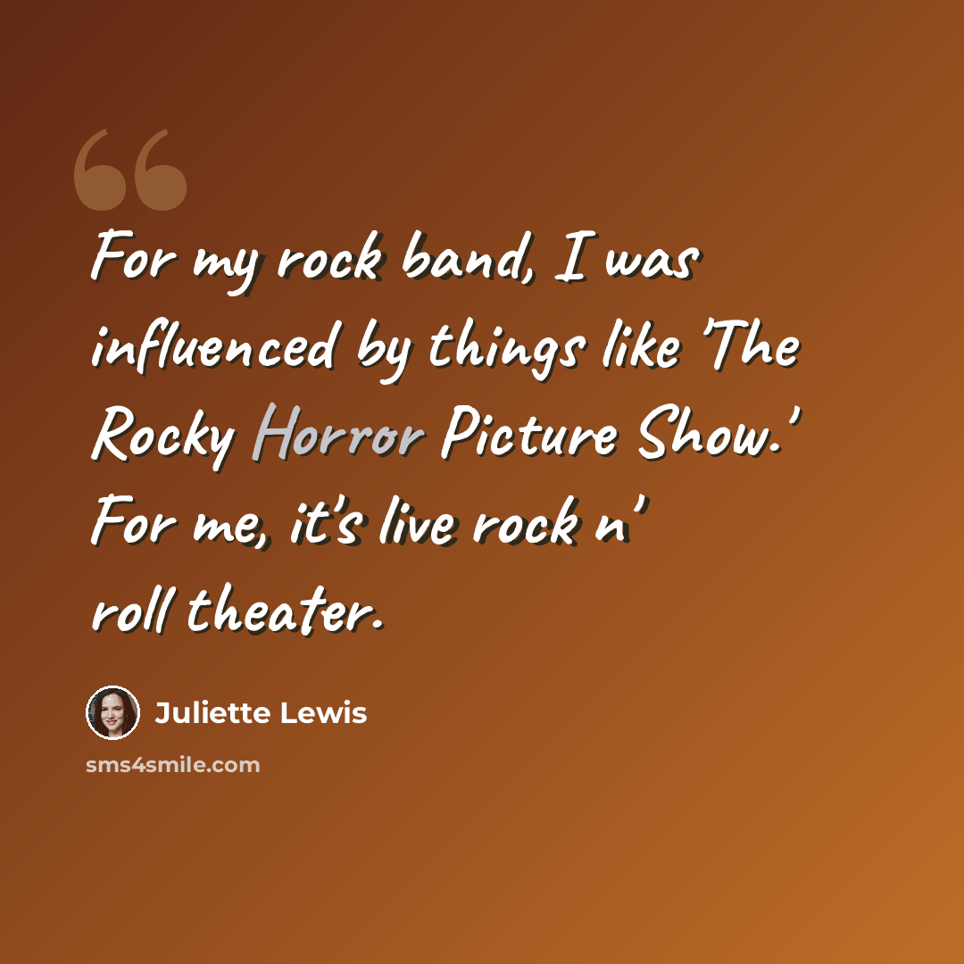 “For my rock band, I was influenced by things like 'The Rocky Horror Picture Show.' For me, it's live rock n' roll theater.” quote by Juliette Lewis