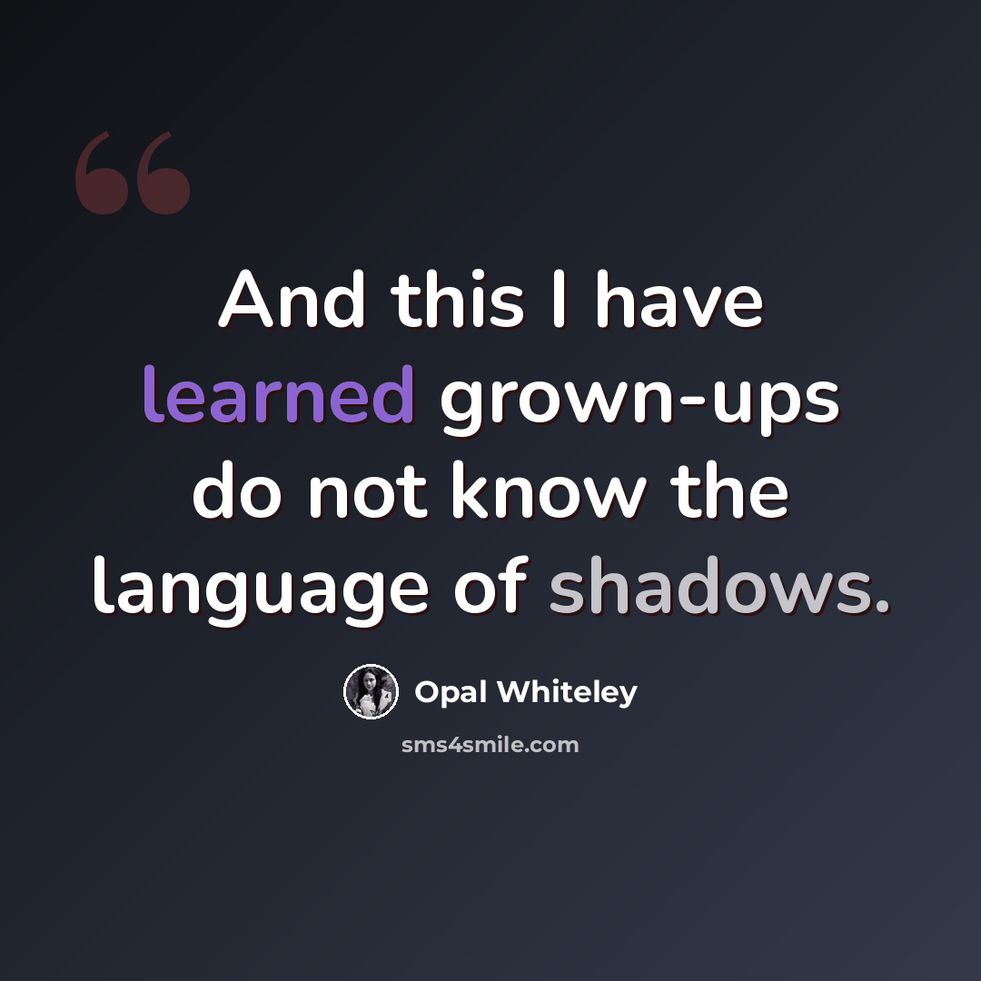 “And this I have learned grown-ups do not know the language of shadows.” quote by Opal Whiteley