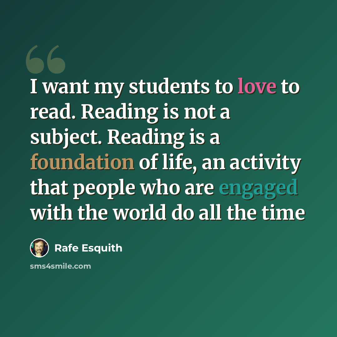 “I want my students to love to read. Reading is not a subject. Reading is a foundation of life, an activity that people who are engaged with the world do all the time” quote by Rafe Esquith