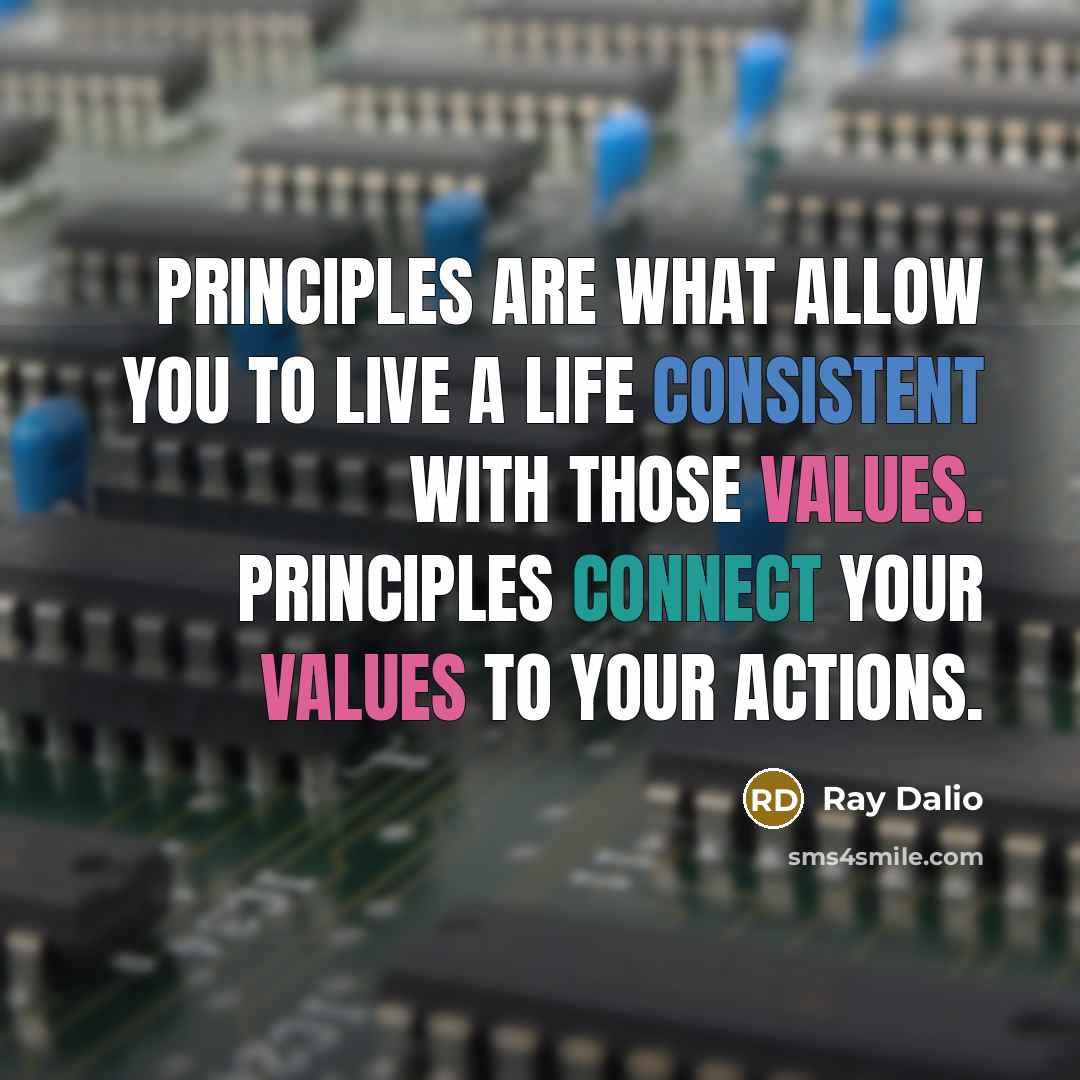 “Principles are what allow you to live a life consistent with those values. Principles connect your values to your actions.” quote by Ray Dalio