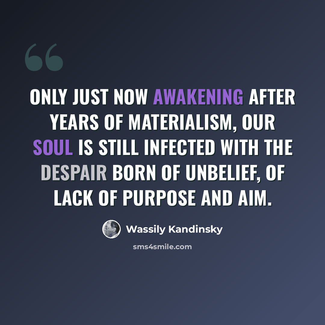 “Only just now awakening after years of materialism, our soul is still infected with the despair born of unbelief, of lack of purpose and aim.” quote by Wassily Kandinsky