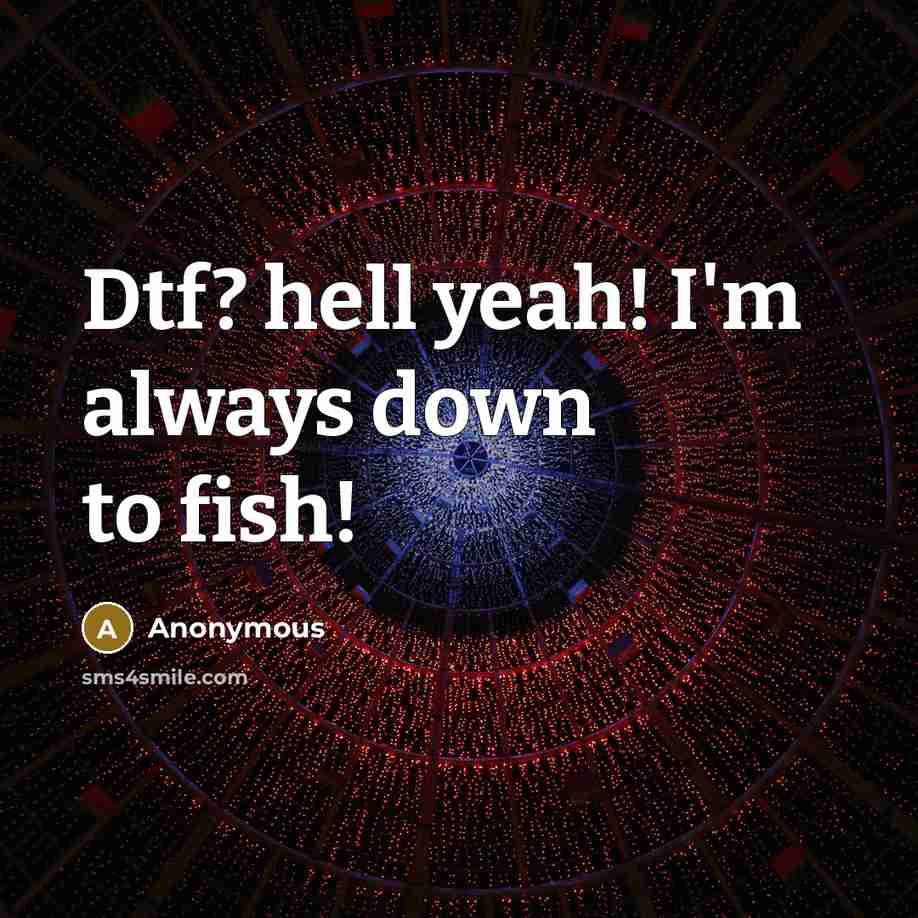 “Dtf? hell yeah! I'm always down to fish!” quote by Anonymous