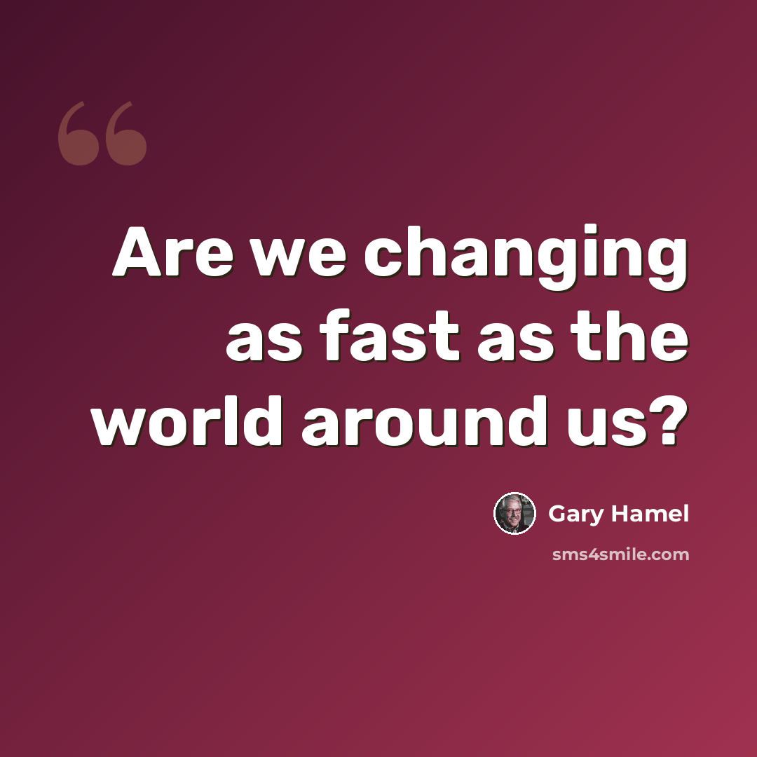 “Are we changing as fast as the world around us?” quote by Gary Hamel