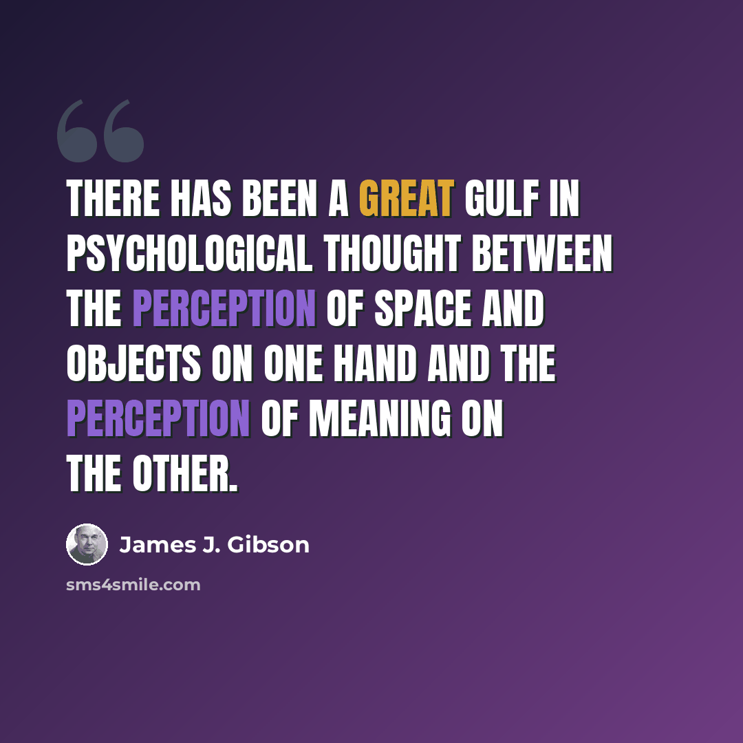 “There has been a great gulf in psychological thought between the perception of space and objects on one hand and the perception of meaning on the other.” quote by James J. Gibson