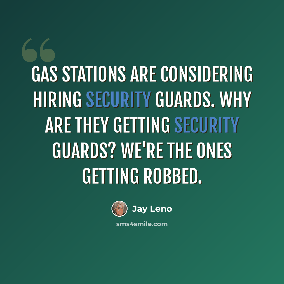 “Gas stations are considering hiring security guards. Why are they getting security guards? We're the ones getting robbed.” quote by Jay Leno