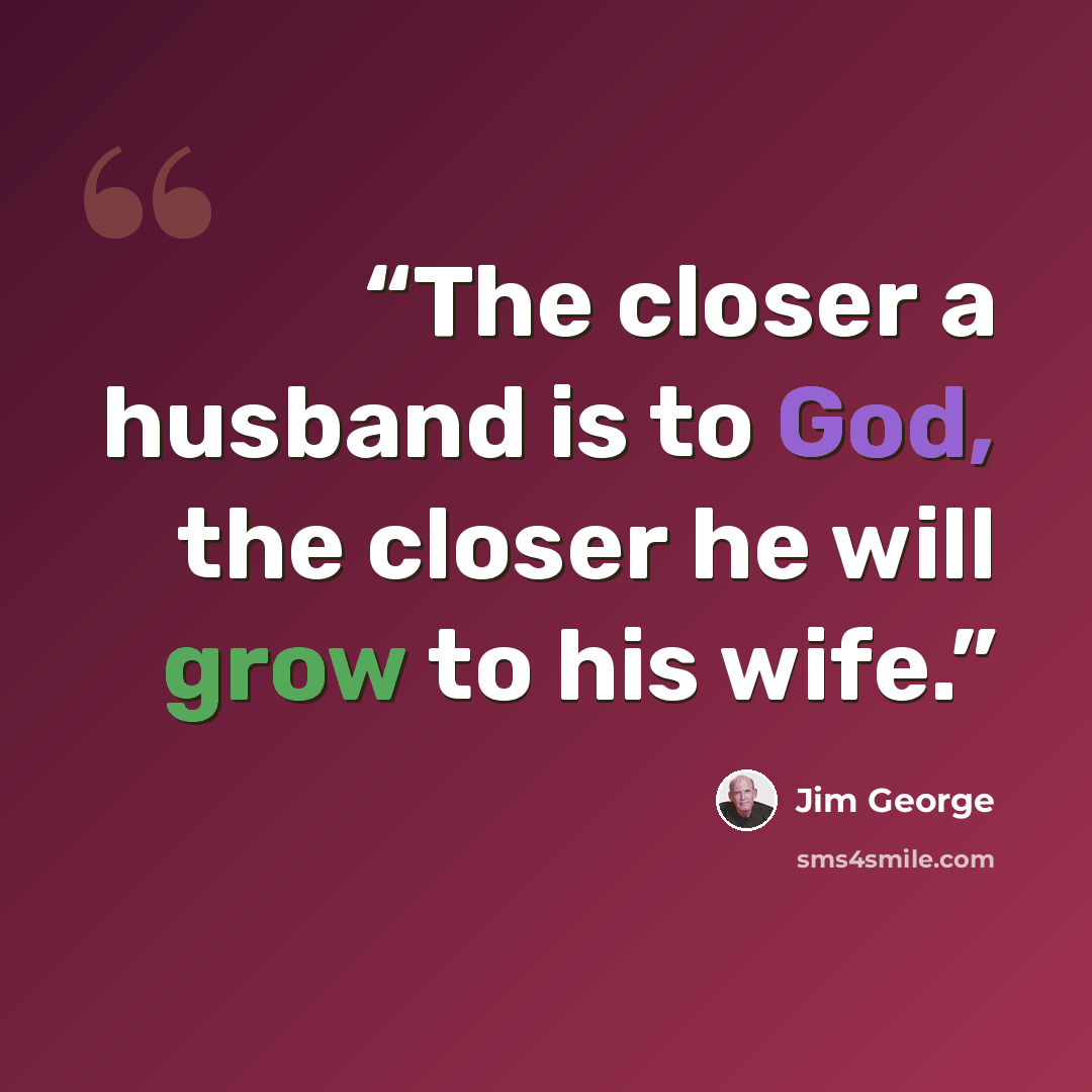 “The closer a husband is to God, the closer he will grow to his wife.” quote by Jim George