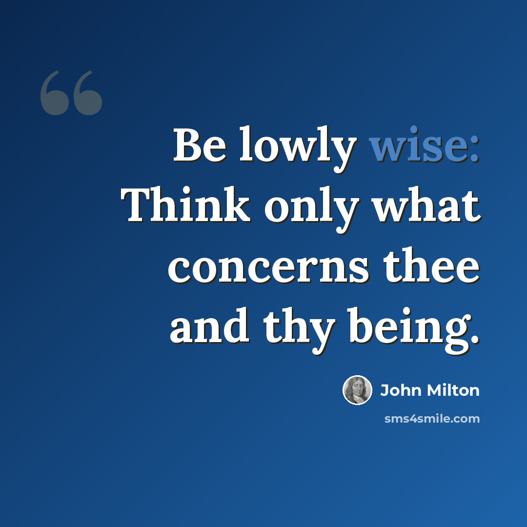 “Be lowly wise: Think only what concerns thee and thy being.” quote by John Milton