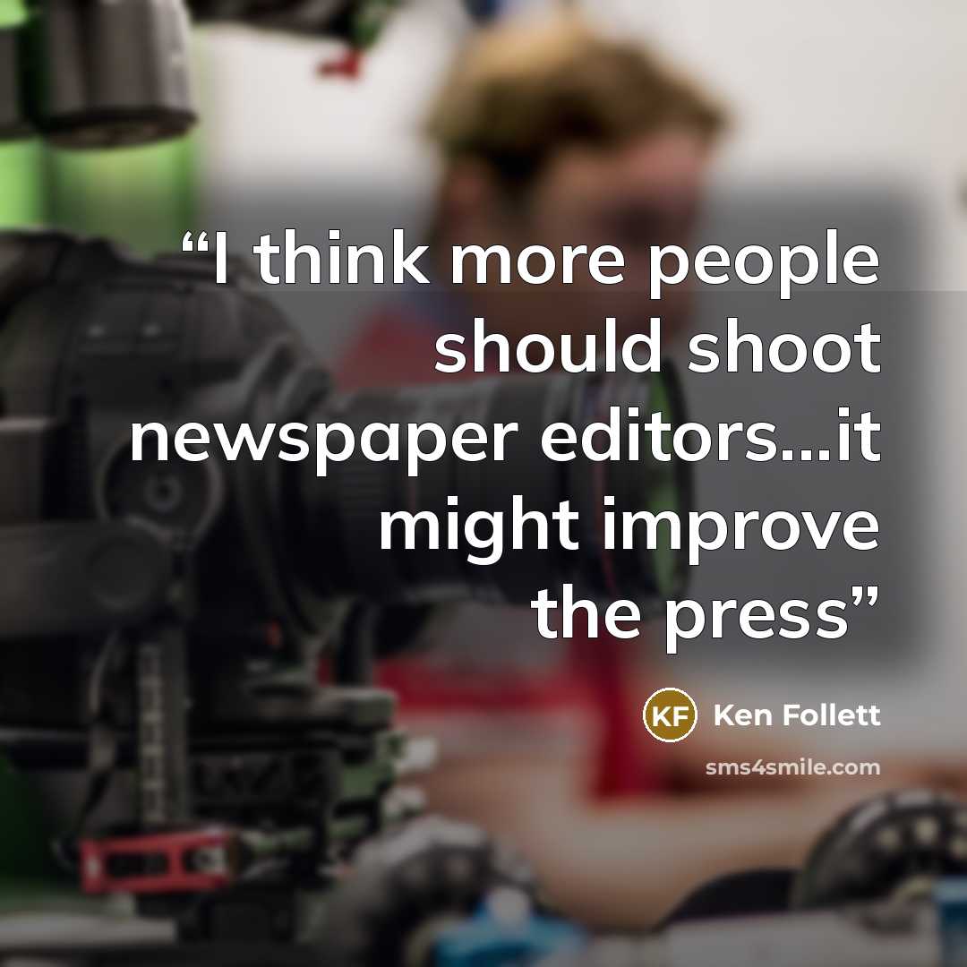 “I think more people should shoot newspaper editors...it might improve the press” quote by Ken Follett