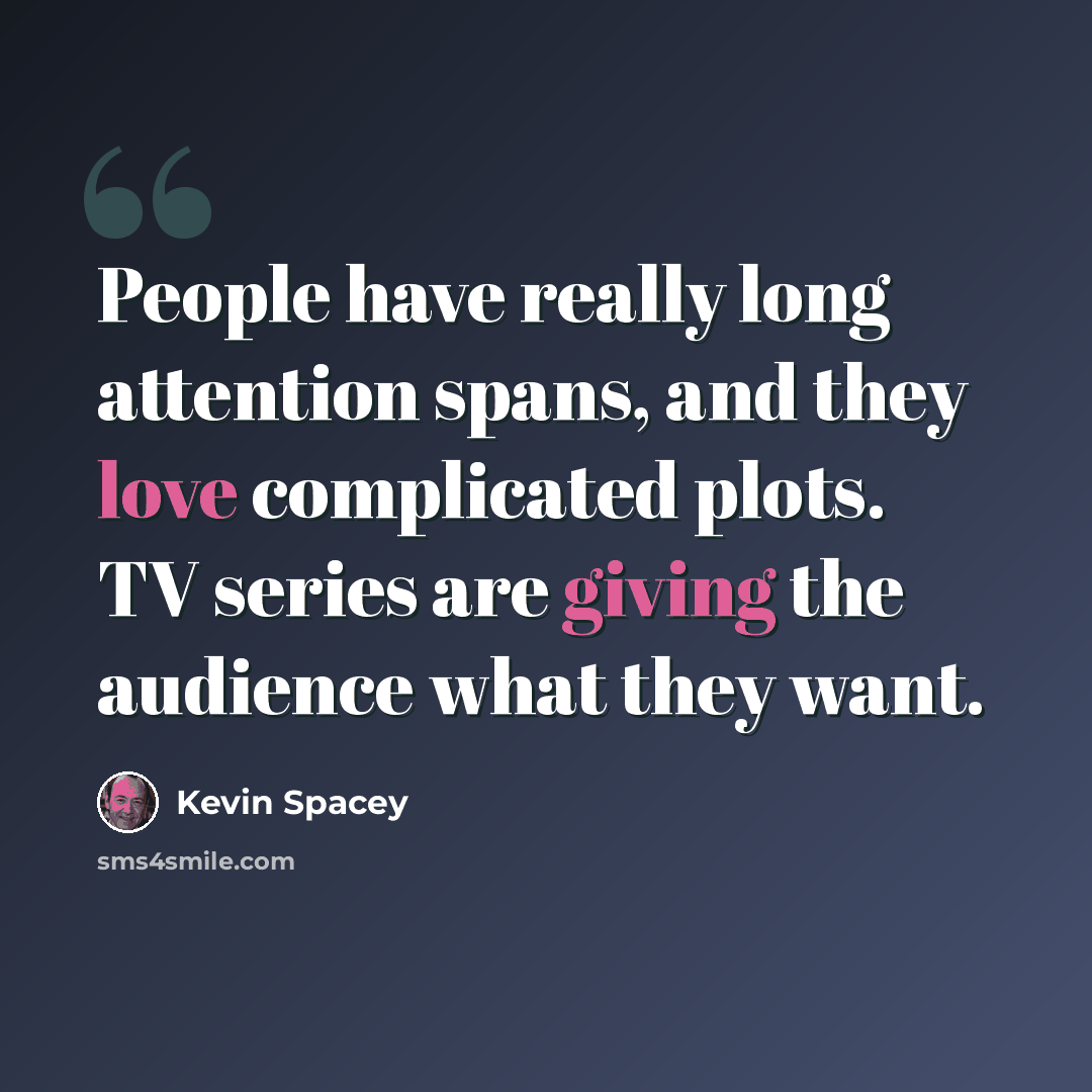 “People have really long attention spans, and they love complicated plots. TV series are giving the audience what they want.” quote by Kevin Spacey