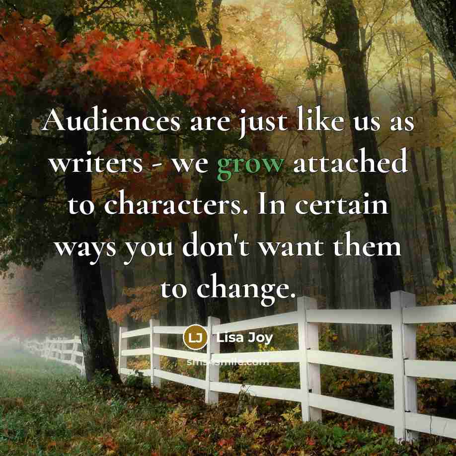 “Audiences are just like us as writers - we grow attached to characters. In certain ways you don't want them to change.” quote by Lisa Joy