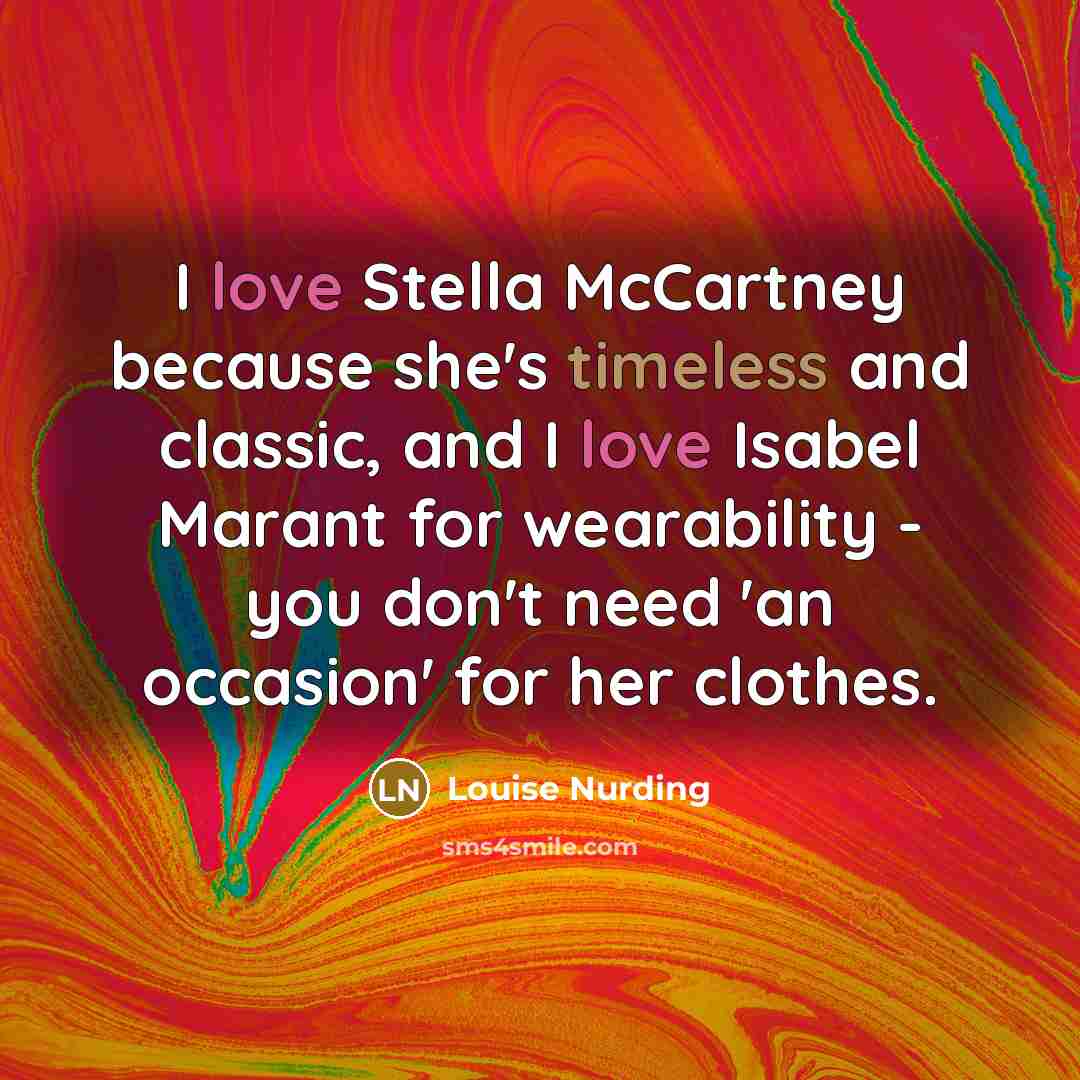 “I love Stella McCartney because she's timeless and classic, and I love Isabel Marant for wearability - you don't need 'an occasion' for her clothes.” quote by Louise Nurding